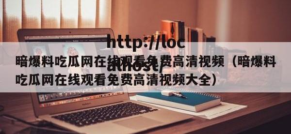 暗爆料吃瓜网在线观看免费高清视频（暗爆料吃瓜网在线观看免费高清视频大全）