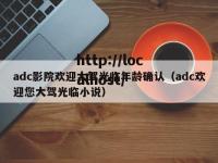 adc影院欢迎大驾光临年龄确认（adc欢迎您大驾光临小说）